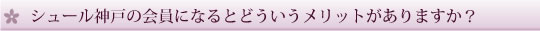 シュール神戸の会員になるとどういうメリットがありますか？